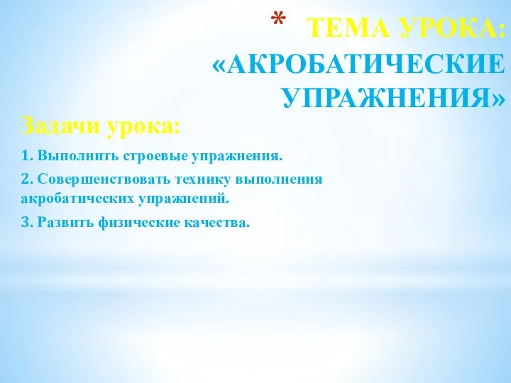 ТЕМА УРОКА: «АКРОБАТИЧЕСКИЕ УПРАЖНЕНИЯ» Задачи урока: 1. Выполнить строевые упражнения.