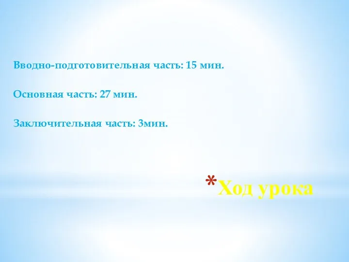 Ход урока Вводно-подготовительная часть: 15 мин. Основная часть: 27 мин. Заключительная часть: 3мин.