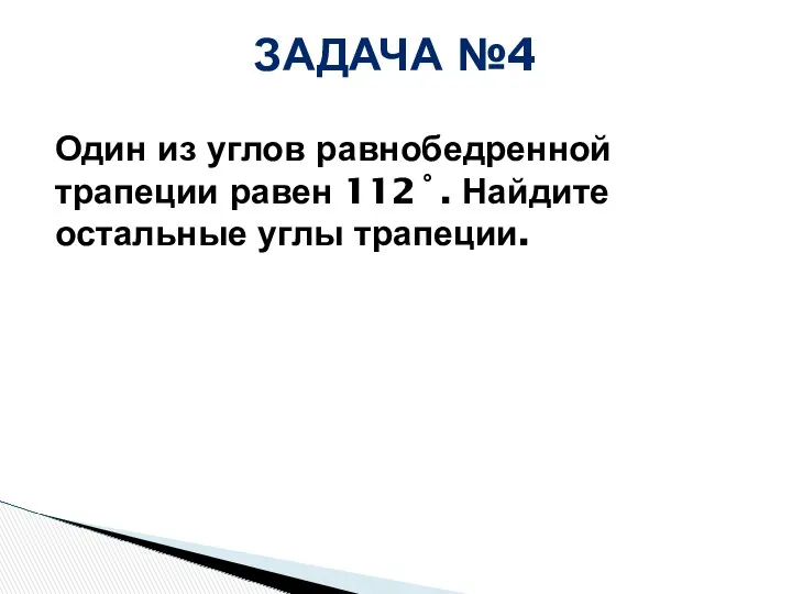 Один из углов равнобедренной трапеции равен 112˚. Найдите остальные углы трапеции. ЗАДАЧА №4