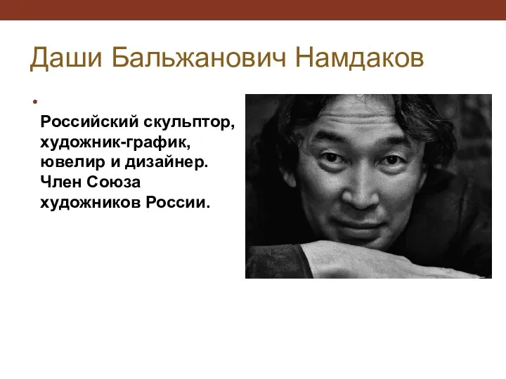 Даши Бальжанович Намдаков Российский скульптор, художник-график, ювелир и дизайнер. Член Союза художников России.