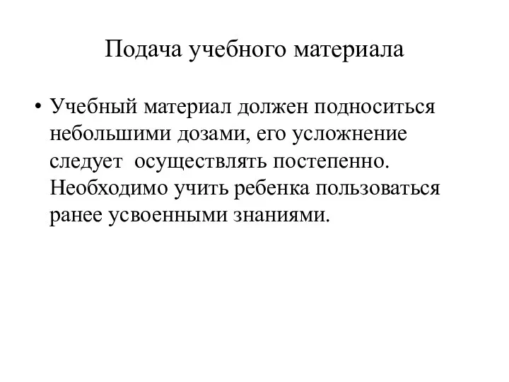 Подача учебного материала Учебный материал должен подноситься небольшими дозами, его