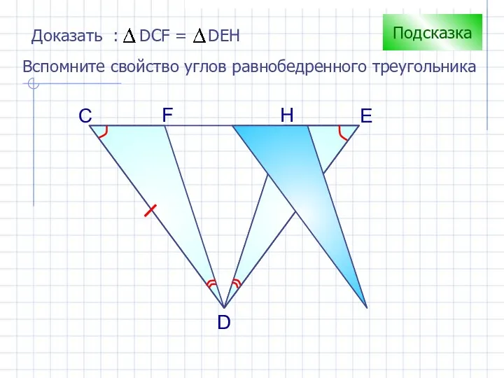 С H D F E Подсказка Вспомните свойство углов равнобедренного треугольника