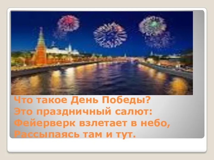 Что такое День Победы? Это праздничный салют: Фейерверк взлетает в небо, Рассыпаясь там и тут.