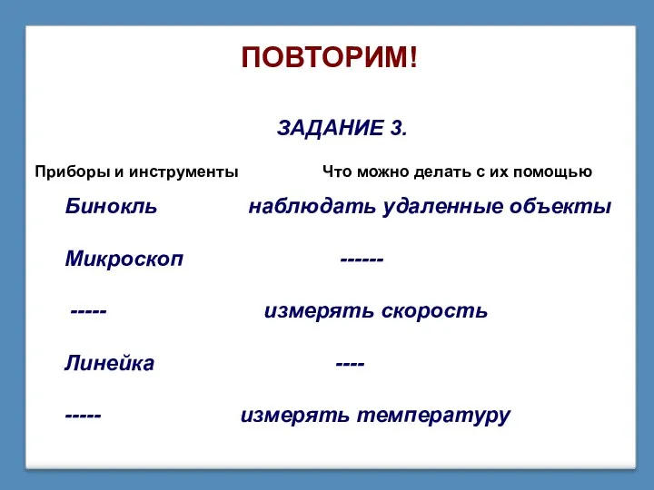 ПОВТОРИМ! ЗАДАНИЕ 3. Бинокль наблюдать удаленные объекты Микроскоп ------ -----