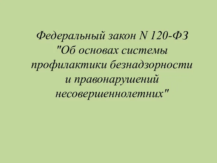 Федеральный закон N 120-ФЗ "Об основах системы профилактики безнадзорности и правонарушений несовершеннолетних"