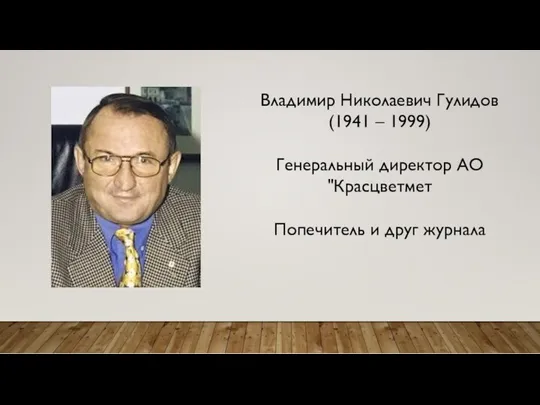 Владимир Николаевич Гулидов (1941 – 1999) Генеральный директор АО "Красцветмет Попечитель и друг журнала