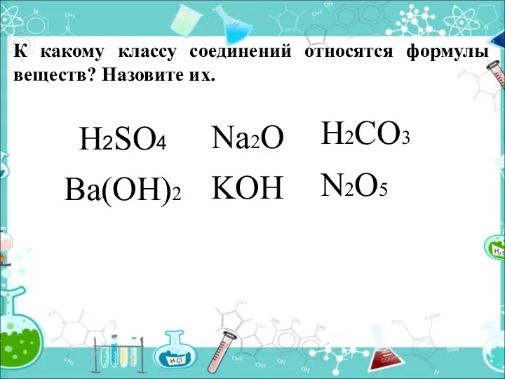 К какому классу соединений относятся формулы веществ? Назовите их. H2SO4 Na2O Ba(OH)2 H2CO3 N2O5 KOH