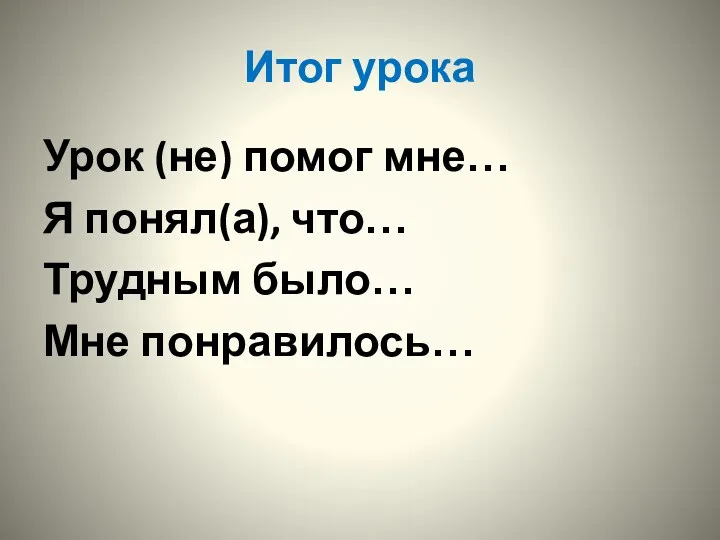 Итог урока Урок (не) помог мне… Я понял(а), что… Трудным было… Мне понравилось…