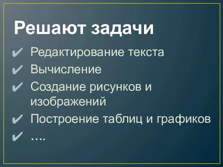 Решают задачи Редактирование текста Вычисление Создание рисунков и изображений Построение таблиц и графиков ….