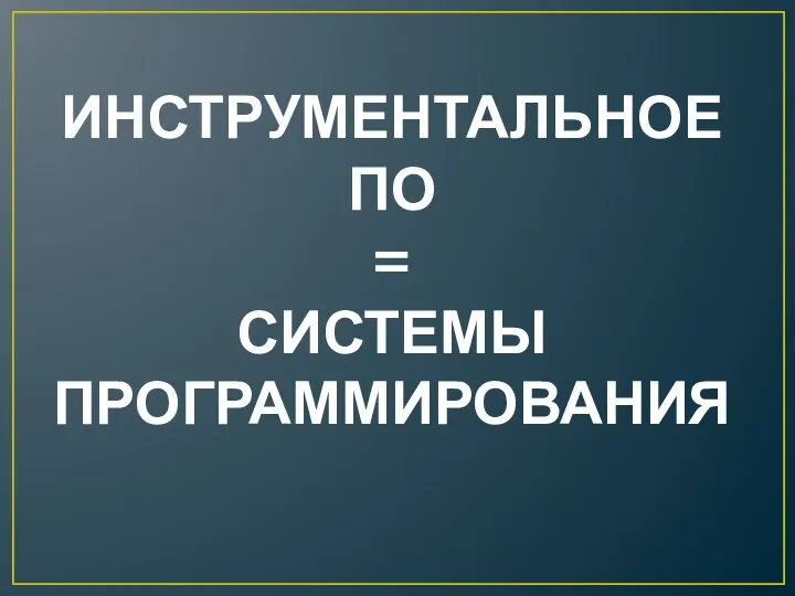 ИНСТРУМЕНТАЛЬНОЕ ПО = СИСТЕМЫ ПРОГРАММИРОВАНИЯ