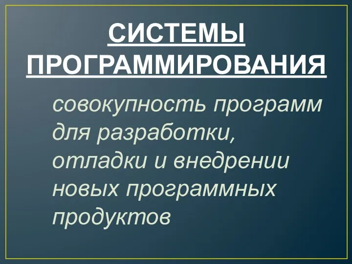 СИСТЕМЫ ПРОГРАММИРОВАНИЯ совокупность программ для разработки, отладки и внедрении новых программных продуктов