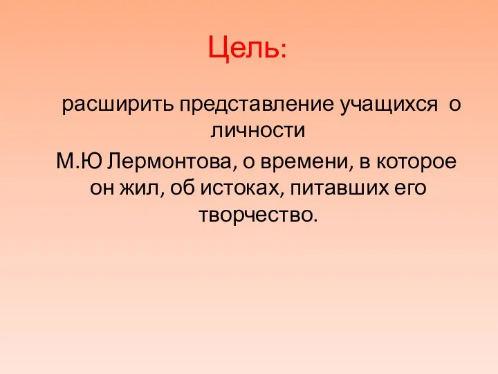 Цель: расширить представление учащихся о личности М.Ю Лермонтова, о времени,