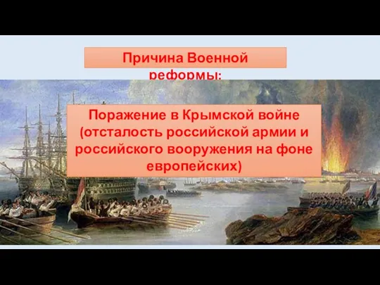Причина Военной реформы: Поражение в Крымской войне (отсталость российской армии и российского вооружения на фоне европейских)