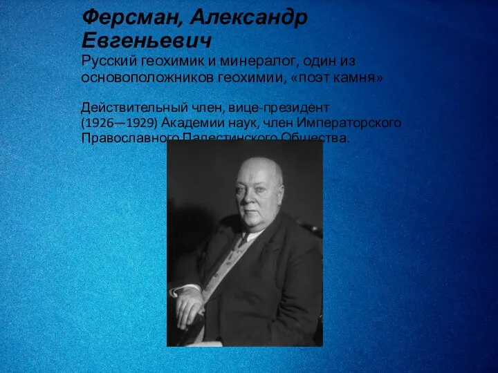 Ферсман, Александр Евгеньевич Русский геохимик и минералог, один из основоположников геохимии, «поэт камня»