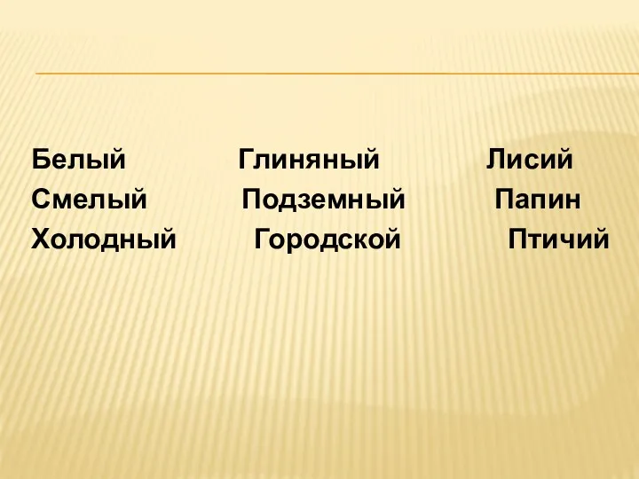 Белый Глиняный Лисий Смелый Подземный Папин Холодный Городской Птичий