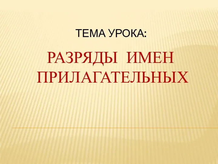 ТЕМА УРОКА: РАЗРЯДЫ ИМЕН ПРИЛАГАТЕЛЬНЫХ