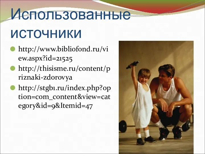 Использованные источники http://www.bibliofond.ru/view.aspx?id=21525 http://thisisme.ru/content/priznaki-zdorovya http://stgb1.ru/index.php?option=com_content&view=category&id=9&Itemid=47