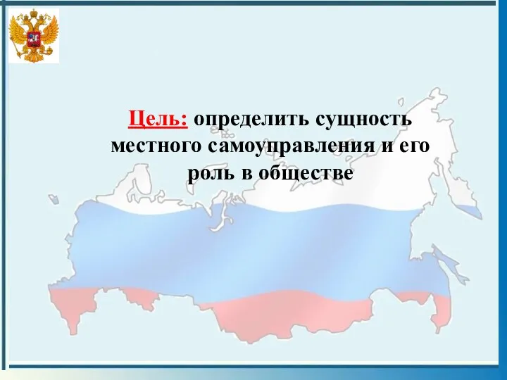 Цель: определить сущность местного самоуправления и его роль в обществе