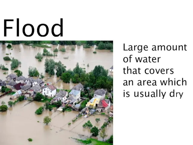 Flood Large amount of water that covers an area which is usually dry