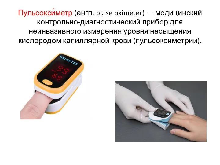 Пульсокси́метр (англ. pulse oximeter) — медицинский контрольно-диагностический прибор для неинвазивного