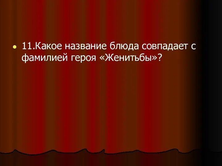 11.Какое название блюда совпадает с фамилией героя «Женитьбы»?