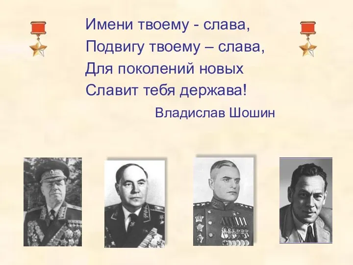 Имени твоему - слава, Подвигу твоему – слава, Для поколений новых Славит тебя держава! Владислав Шошин