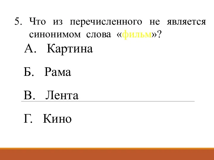 Что из перечисленного не является синонимом слова «фильм»? А. Картина Б. Рама В. Лента Г. Кино