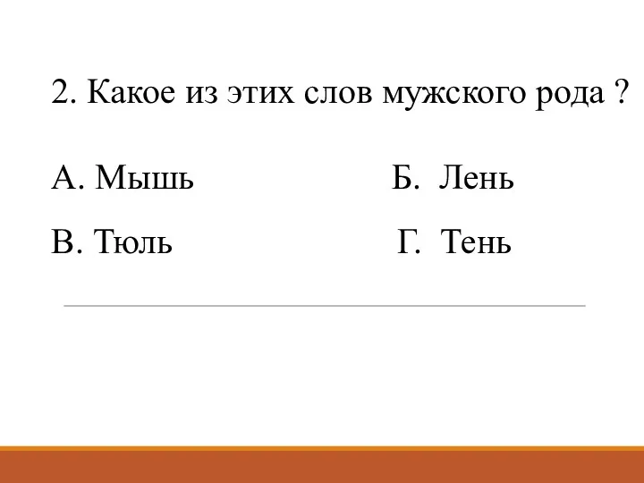 2. Какое из этих слов мужского рода ? А. Мышь Б. Лень В. Тюль Г. Тень