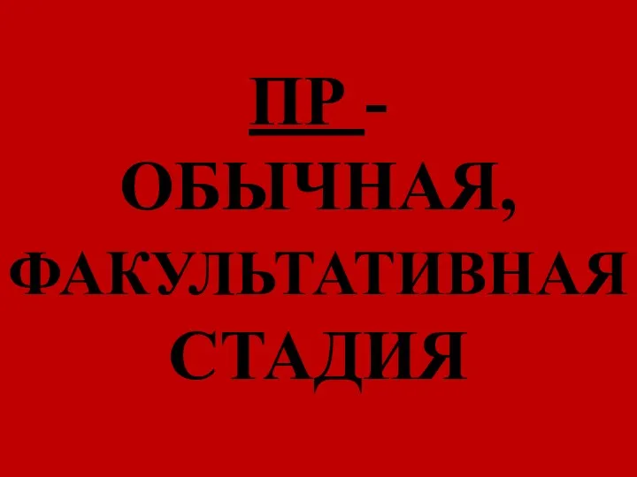 ПР - ОБЫЧНАЯ, ФАКУЛЬТАТИВНАЯ СТАДИЯ