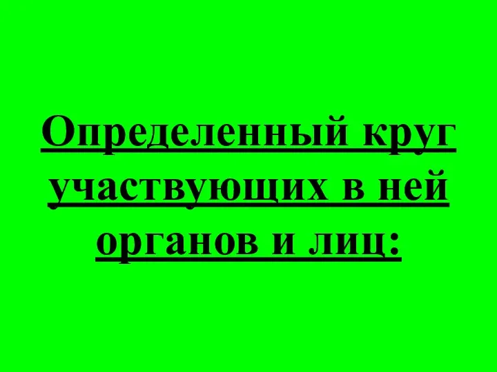 Определенный круг участвующих в ней органов и лиц: