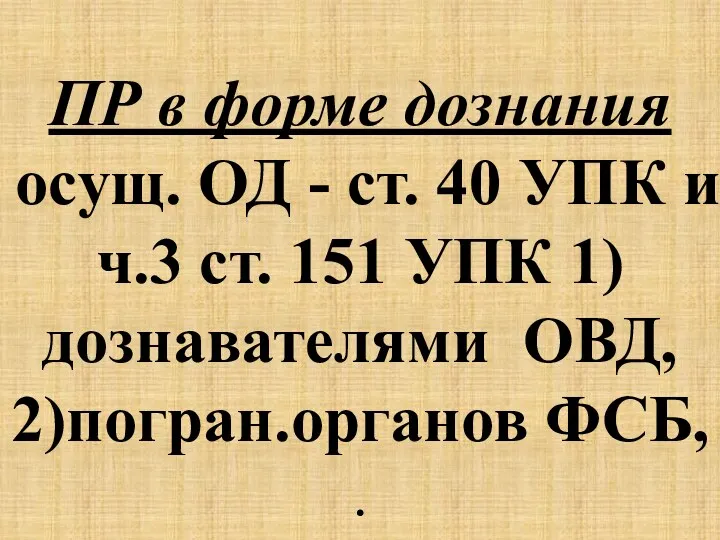 ПР в форме дознания осущ. ОД - ст. 40 УПК