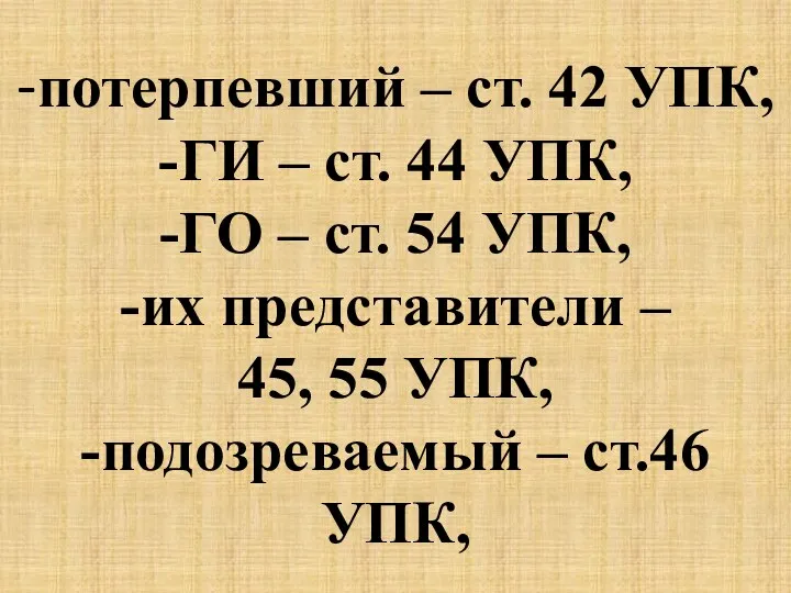 -потерпевший – ст. 42 УПК, -ГИ – ст. 44 УПК,