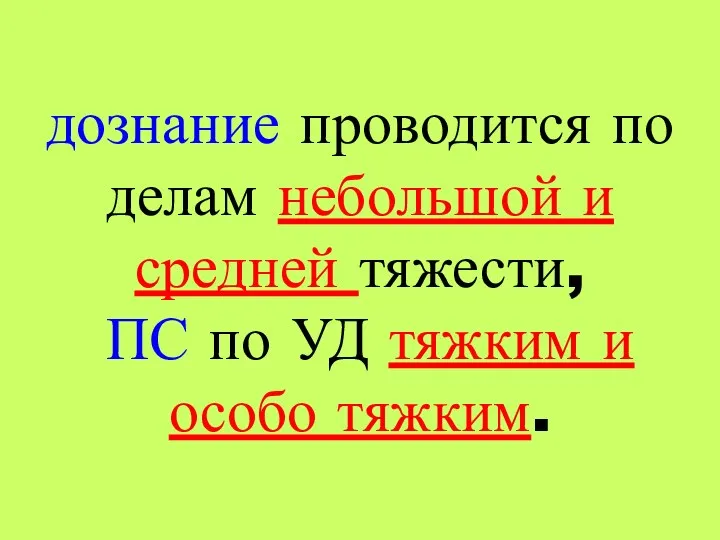 дознание проводится по делам небольшой и средней тяжести, ПС по УД тяжким и особо тяжким.