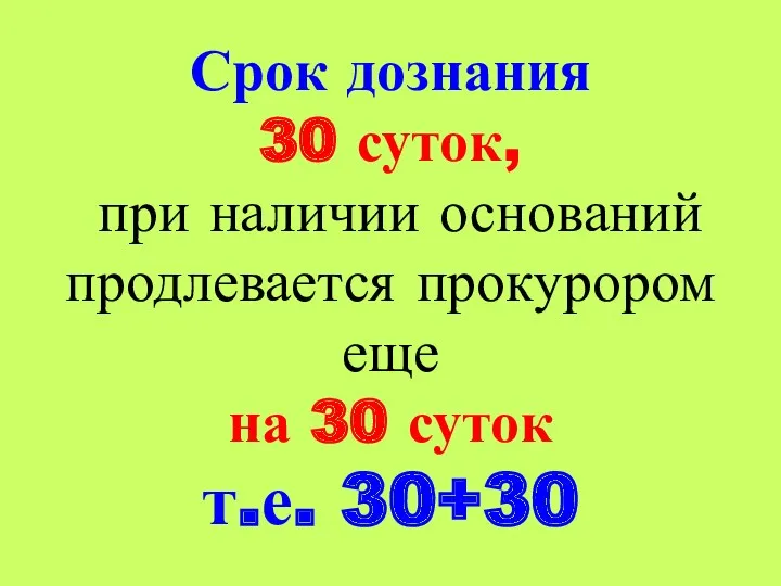 Срок дознания 30 суток, при наличии оснований продлевается прокурором еще на 30 суток т.е. 30+30