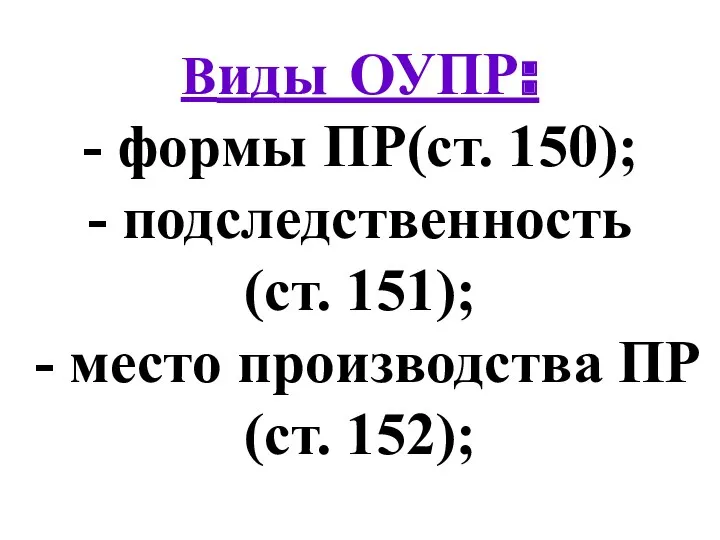 Виды ОУПР: - формы ПР(ст. 150); - подследственность (ст. 151); - место производства ПР (ст. 152);