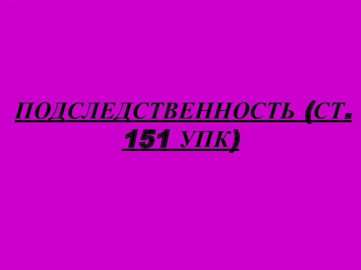 ПОДСЛЕДСТВЕННОСТЬ (СТ. 151 УПК)