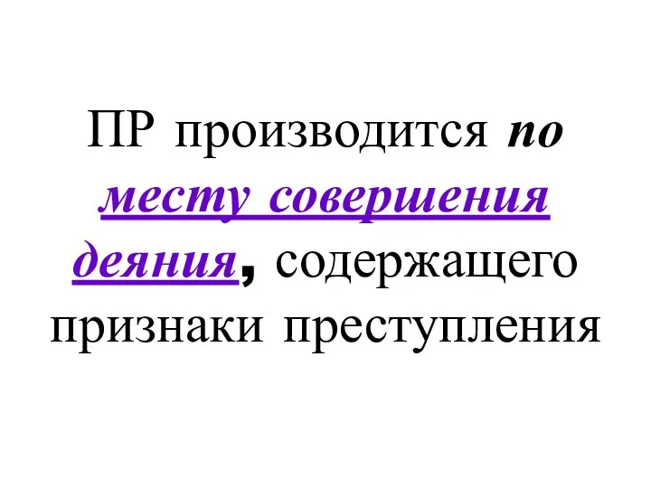 ПР производится по месту совершения деяния, содержащего признаки преступления