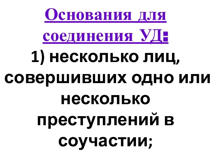 Основания для соединения УД: 1) несколько лиц, совершивших одно или несколько преступлений в соучастии;