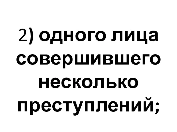 2) одного лица совершившего несколько преступлений;