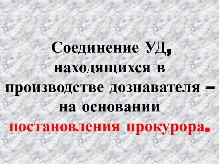 Соединение УД, находящихся в производстве дознавателя – на основании постановления прокурора.