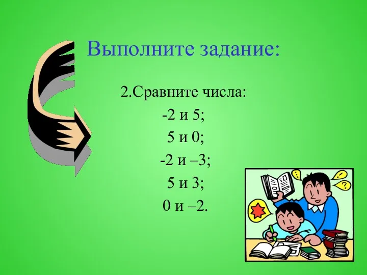 Выполните задание: 2.Сравните числа: -2 и 5; 5 и 0; -2 и –3;
