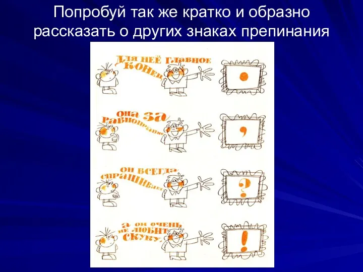 Попробуй так же кратко и образно рассказать о других знаках препинания