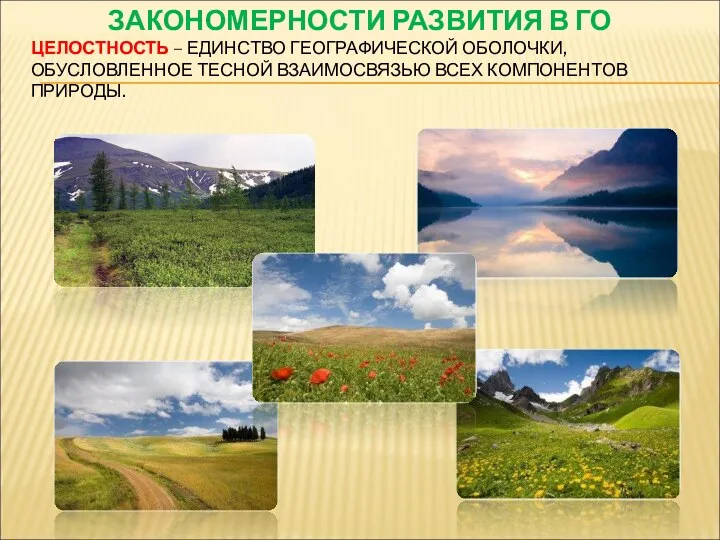 ЦЕЛОСТНОСТЬ – ЕДИНСТВО ГЕОГРАФИЧЕСКОЙ ОБОЛОЧКИ, ОБУСЛОВЛЕННОЕ ТЕСНОЙ ВЗАИМОСВЯЗЬЮ ВСЕХ КОМПОНЕНТОВ ПРИРОДЫ. ЗАКОНОМЕРНОСТИ РАЗВИТИЯ В ГО