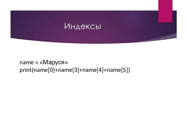 Индексы name = «Маруся» print(name[0]+name[3]+name[4]+name[5])
