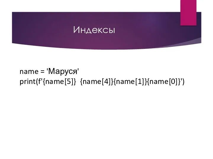 Индексы name = 'Маруся' print(f'{name[5]} {name[4]}{name[1]}{name[0]}')