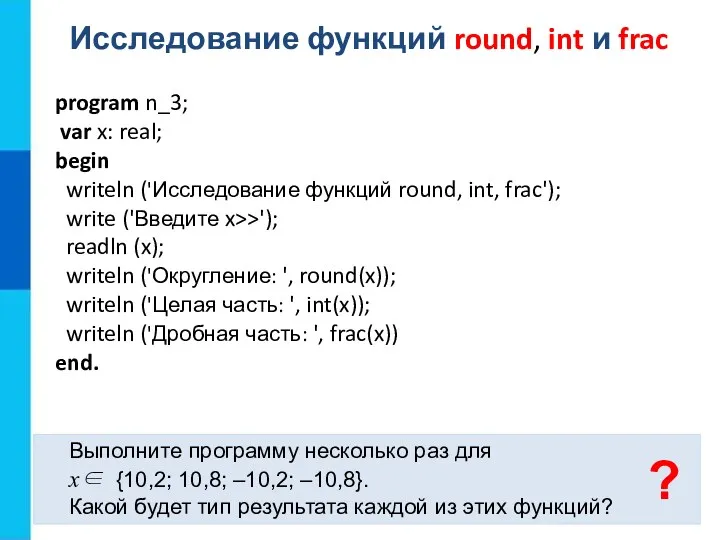 Исследование функций round, int и frac Выполните программу несколько раз