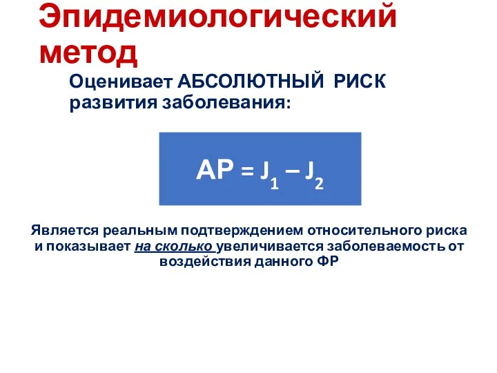 Эпидемиологический метод Оценивает АБСОЛЮТНЫЙ РИСК развития заболевания: Является реальным подтверждением