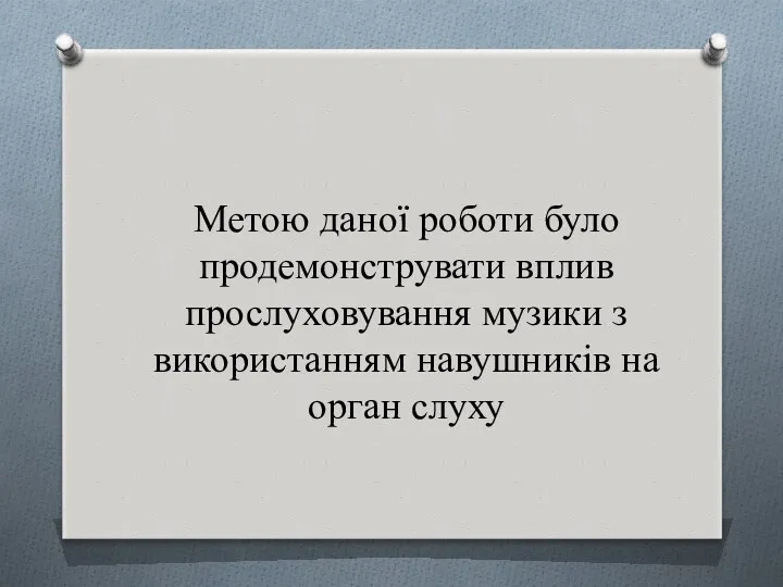 Метою даної роботи було продемонструвати вплив прослуховування музики з використанням навушників на орган слуху