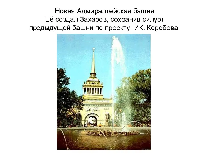 Новая Адмиралтейская башня Её создал Захаров, сохранив силуэт предыдущей башни по проекту ИК. Коробова.