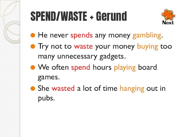 SPEND/WASTE + Gerund He never spends any money gambling. Try